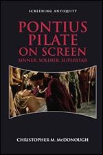 Pontius Pilate on Screen: Sinner, Soldier, Superstar (Screening Antiquity)