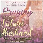 Praying for Your Future Husband Preparing Your Heart for His [Audiobook]