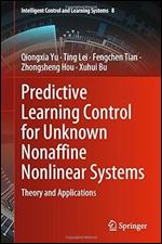 Predictive Learning Control for Unknown Nonaffine Nonlinear Systems: Theory and Applications (Intelligent Control and Learning Systems, 8)
