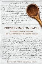 Preserving on Paper: Seventeenth-Century Englishwomen's Receipt Books (Studies in Book and Print Culture)