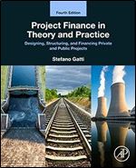 Project Finance in Theory and Practice: Designing, Structuring, and Financing Private and Public Projects Ed 4