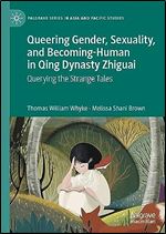 Queering Gender, Sexuality, and Becoming-Human in Qing Dynasty Zhiguai: Querying the Strange Tales (Palgrave Series in Asia and Pacific Studies)