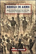Rebels in Arms: Black Resistance and the Fight for Freedom in the Anglo-Atlantic (Early American Places Ser.)