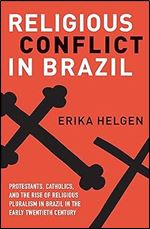 Religious Conflict in Brazil: Protestants, Catholics, and the Rise of Religious Pluralism in the Early Twentieth Century