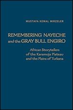 Remembering Nayeche and the Gray Bull Engiro: African Storytellers of the Karamoja Plateau and the Plains of Turkana (Anthropological Horizons)