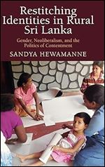 Restitching Identities in Rural Sri Lanka: Gender, Neoliberalism, and the Politics of Contentment (Contemporary Ethnography)