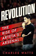 Revolution: The new sports biography revealing the incredible true story of Mikel Arteta s success at Arsenal football club