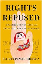 Rights Refused: Grassroots Activism and State Violence in Myanmar (Stanford Studies in Human Rights)