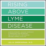 Rising Above Lyme Disease A Revolutionary Holistic Approach to Managing and Reversing the Symptoms of Lyme Disease [Audiobook]