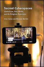 Sacred Cyberspaces: Catholicism, New Media, and the Religious Experience (Volume 13) (Advancing Studies in Religion Series)