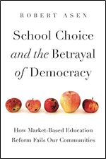 School Choice and the Betrayal of Democracy: How Market-Based Education Reform Fails Our Communities (Rhetoric and Democratic Deliberation)