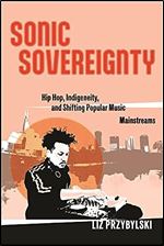 Sonic Sovereignty: Hip Hop, Indigeneity, and Shifting Popular Music Mainstreams (Postmillennial Pop)