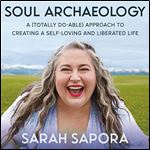 Soul Archaeology A (Totally Doable) Approach to Creating a SelfLoving and Liberated Life [Audiobook]