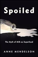 Spoiled: The Myth of Milk as Superfood (Arts and Traditions of the Table: Perspectives on Culinary History)