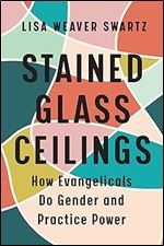 Stained Glass Ceilings: How Evangelicals Do Gender and Practice Power