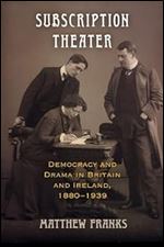 Subscription Theater: Democracy and Drama in Britain and Ireland, 1880-1939 (Material Texts)
