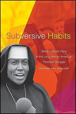 Subversive Habits: Black Catholic Nuns in the Long African American Freedom Struggle