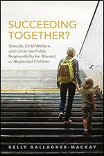 Succeeding Together?: Schools, Child Welfare, and Uncertain Public Responsibility for Abused or Neglected Children
