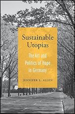 Sustainable Utopias: The Art and Politics of Hope in Germany