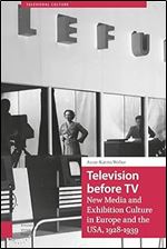 Television before TV: New Media and Exhibition Culture in Europe and the USA, 1928-1939 (Televisual Culture)