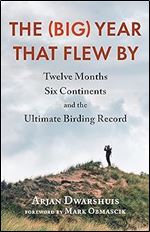 The (Big) Year that Flew By: Twelve Months, Six Continents, and the Ultimate Birding Record