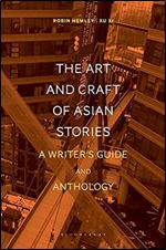 The Art and Craft of Asian Stories: A Writer's Guide and Anthology (Bloomsbury Writer's Guides and Anthologies)