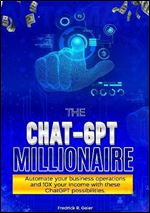 The Chat-gpt Millionaire: Automate Your Business Operations And 10x Your Income With These Chatgpt Possibilites