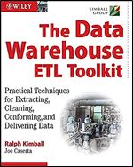 The Data Warehouse ETL Toolkit: Practical Techniques for Extracting Cleaning Conforming and Delivering Data