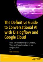 The Definitive Guide to Conversational AI with Dialogflow and Google Cloud: Build Advanced Enterprise Chatbots, Voice, and Telephony Agents on Google Cloud