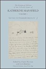 The Edinburgh Edition of the Collected Letters of Katherine Mansfield, Volume 1: Letters to Correspondents A  J