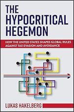 The Hypocritical Hegemon: How the United States Shapes Global Rules against Tax Evasion and Avoidance (Cornell Studies in Money)