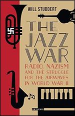 The Jazz War: Radio, Nazism and the Struggle for the Airwaves in World War II (Library of World War II Studies)