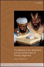 The Making of the Tabernacle and the Construction of Priestly Hegemony (The Bible and the Humanities)