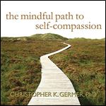 The Mindful Path to SelfCompassion Freeing Yourself from Destructive Thoughts and Emotions [Audiobook]