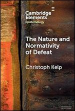 The Nature and Normativity of Defeat (Elements in Epistemology)