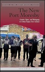The New Port Moresby: Gender, Space, and Belonging in Urban Papua New Guinea (Topics in the Contemporary Pacific)