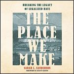 The Place We Make Breaking the Legacy of Legalized Hate [Audiobook]