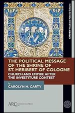 The Political Message of the Shrine of St. Heribert of Cologne: Church and Empire after the Investiture Contest (CARMEN Visual and Material Cultures)