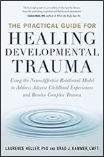 The Practical Guide for Healing Developmental Trauma: Using the NeuroAffective Relational Model to Address Adverse Childhood Experiences and Resolve Complex Trauma