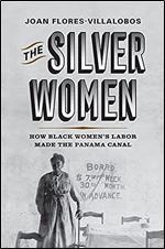 The Silver Women: How Black Women s Labor Made the Panama Canal (Politics and Culture in Modern America)
