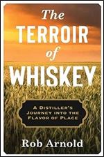 The Terroir of Whiskey: A Distiller's Journey Into the Flavor of Place (Arts and Traditions of the Table: Perspectives on Culinary History)