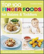 The Top 100 Finger Foods for Babies and Toddlers: Delicious, Healthy Meals for Your Child to Enjoy (Top 100 Recipes)