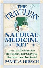 The Traveler's Natural Medicine Kit: Easy and Effective Remedies for Staying Healthy on the Road