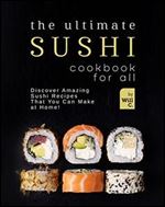 The Ultimate Sushi Cookbook for All: Discover Amazing Sushi Recipes That You Can Make at Home!