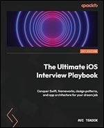 The Ultimate iOS Interview Playbook: Conquer Swift, frameworks, design patterns, and app architecture for your dream job