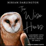 The Wise Hours A Journey into the Wild and Secret World of Owls [Audiobook]