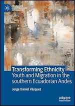 Transforming Ethnicity: Youth and Migration in the Southern Ecuadorian Andes (Migration, Diasporas and Citizenship)
