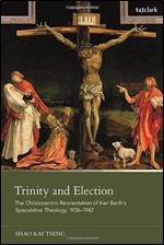 Trinity and Election: The Christocentric Reorientation of Karl Barth s Speculative Theology, 1936-1942