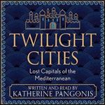 Twilight Cities Lost Capitals of the Mediterranean [Audiobook]