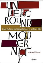 Underground Modernity: Urban Poetics in East-Central Europe, Pre- and Post-1989 (Leipzig Studies on the History and Culture of East Central Europe)